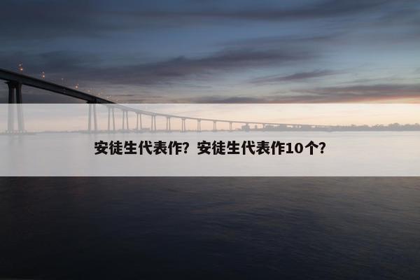 安徒生代表作？安徒生代表作10个？