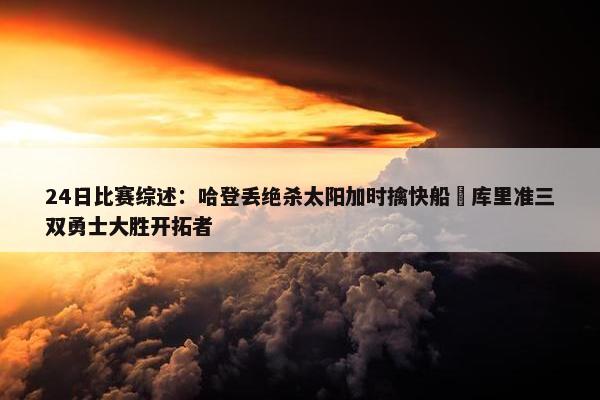 24日比赛综述：哈登丢绝杀太阳加时擒快船 库里准三双勇士大胜开拓者