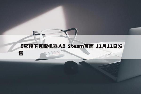 《穹顶下克隆机器人》Steam页面 12月12日发售