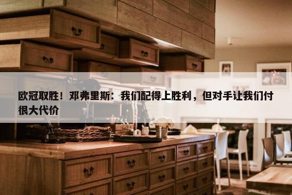 欧冠取胜！邓弗里斯：我们配得上胜利，但对手让我们付很大代价