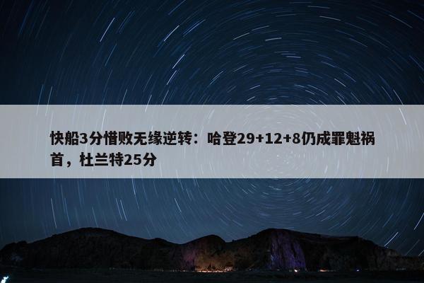 快船3分惜败无缘逆转：哈登29+12+8仍成罪魁祸首，杜兰特25分