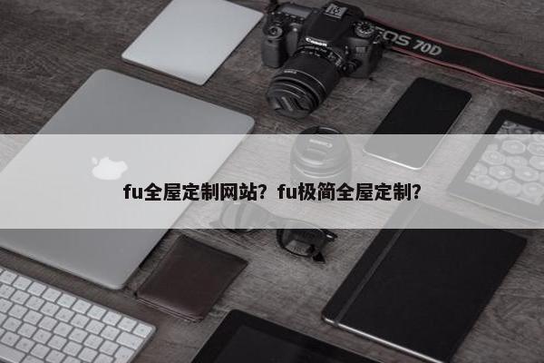 fu全屋定制网站？fu极简全屋定制？