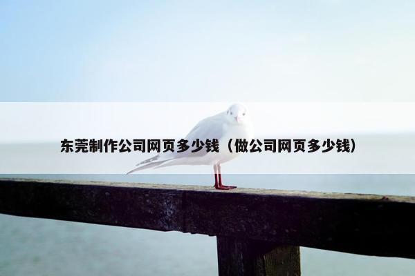 东莞制作公司网页多少钱（做公司网页多少钱）