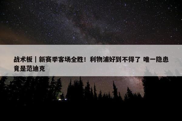 战术板｜新赛季客场全胜！利物浦好到不得了 唯一隐患竟是范迪克