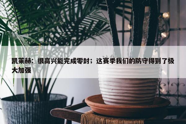 凯莱赫：很高兴能完成零封；这赛季我们的防守得到了极大加强