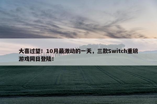 大喜过望！10月最激动的一天，三款Switch重磅游戏同日登陆！