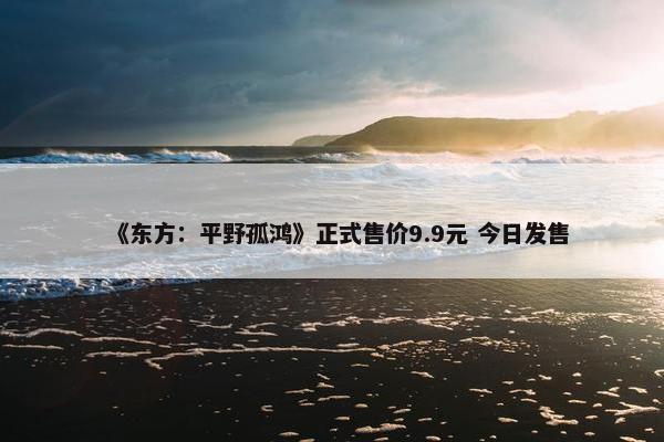 《东方：平野孤鸿》正式售价9.9元 今日发售