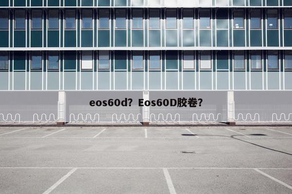 eos60d？Eos60D胶卷？