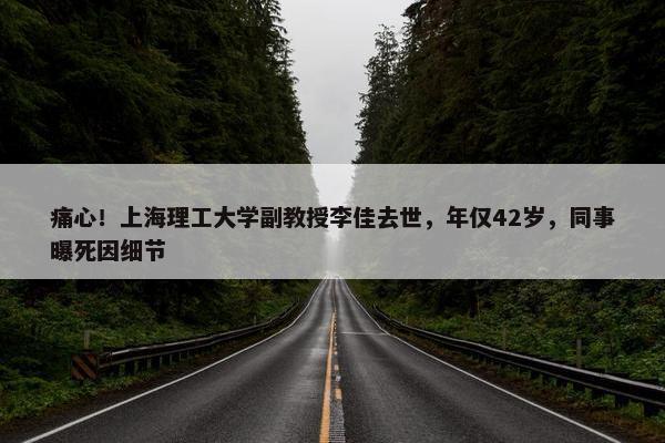 痛心！上海理工大学副教授李佳去世，年仅42岁，同事曝死因细节