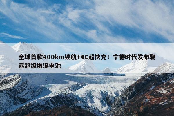 全球首款400km续航+4C超快充！宁德时代发布骁遥超级增混电池