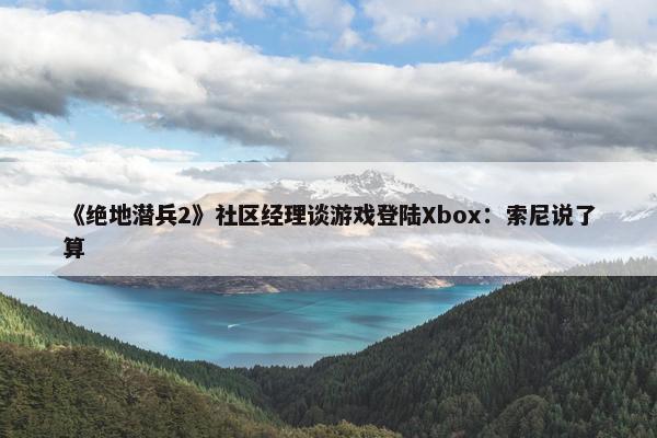 《绝地潜兵2》社区经理谈游戏登陆Xbox：索尼说了算