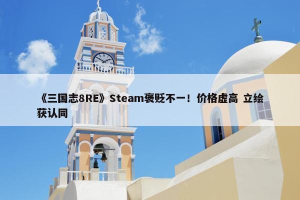 《三国志8RE》Steam褒贬不一！价格虚高 立绘获认同