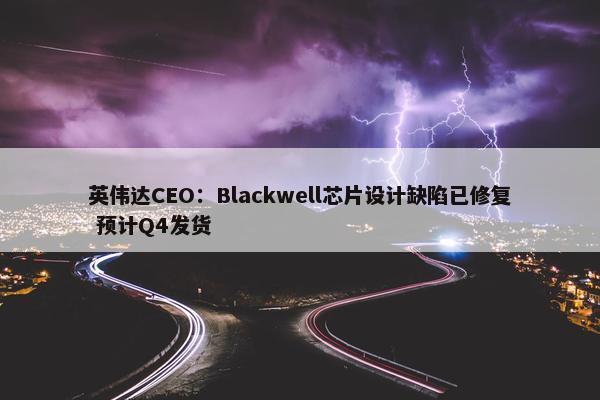 英伟达CEO：Blackwell芯片设计缺陷已修复 预计Q4发货