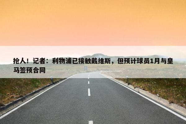 抢人！记者：利物浦已接触戴维斯，但预计球员1月与皇马签预合同