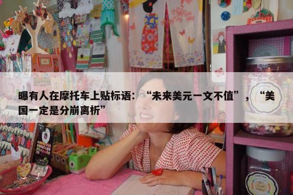 曝有人在摩托车上贴标语：“未来美元一文不值”，“美国一定是分崩离析”