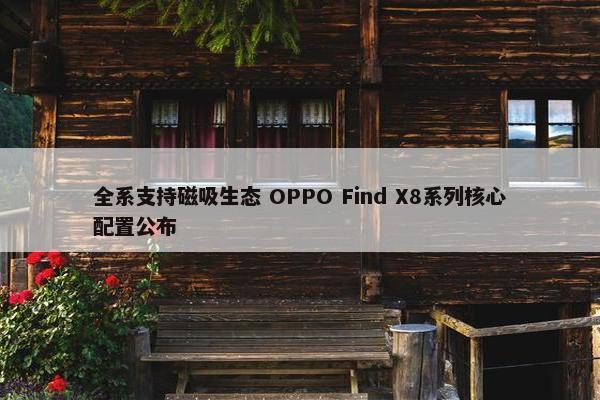 全系支持磁吸生态 OPPO Find X8系列核心配置公布