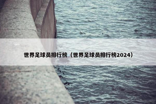 世界足球员排行榜（世界足球员排行榜2024）