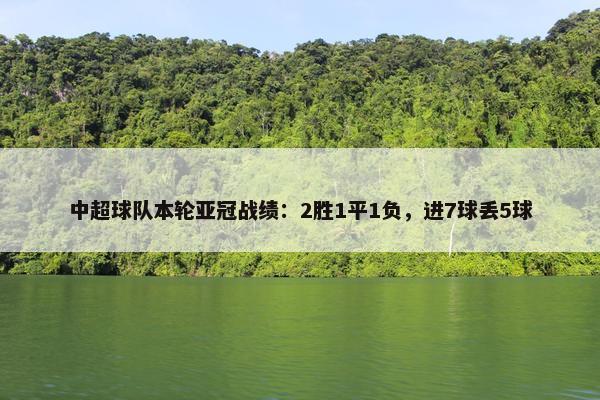 中超球队本轮亚冠战绩：2胜1平1负，进7球丢5球