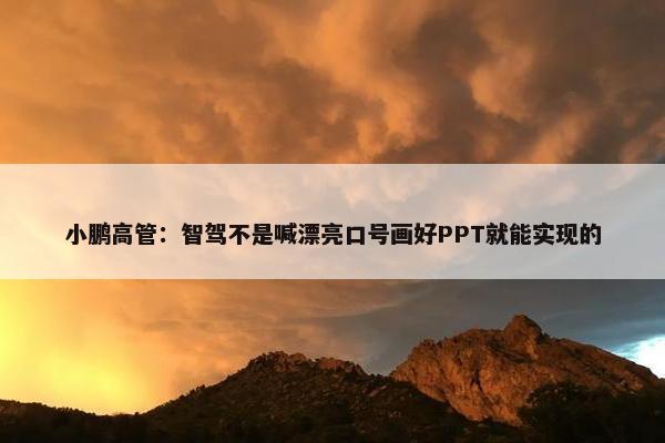 小鹏高管：智驾不是喊漂亮口号画好PPT就能实现的