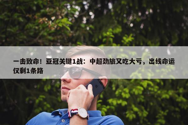 一击致命！亚冠关键1战：中超劲旅又吃大亏，出线命运仅剩1条路