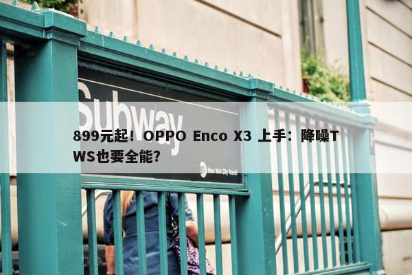 899元起！OPPO Enco X3 上手：降噪TWS也要全能？