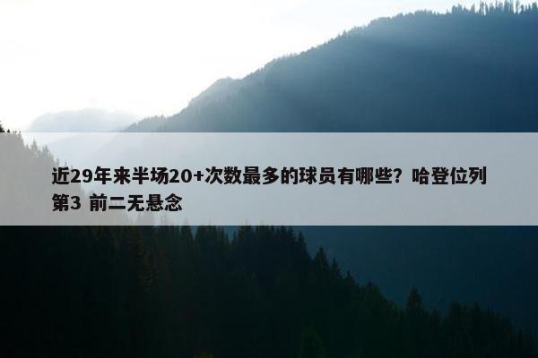 近29年来半场20+次数最多的球员有哪些？哈登位列第3 前二无悬念