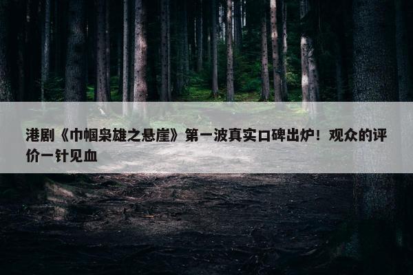 港剧《巾帼枭雄之悬崖》第一波真实口碑出炉！观众的评价一针见血