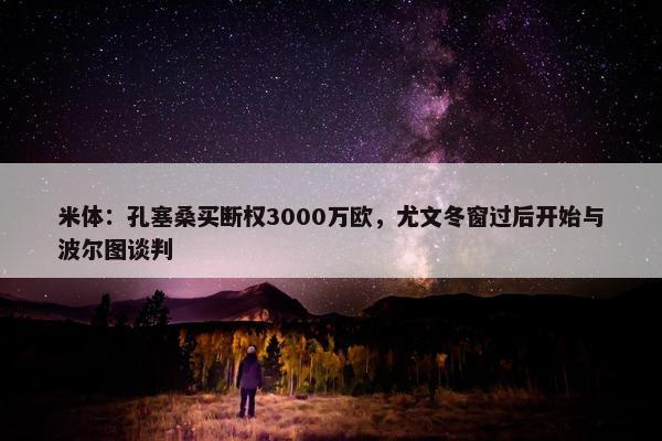 米体：孔塞桑买断权3000万欧，尤文冬窗过后开始与波尔图谈判