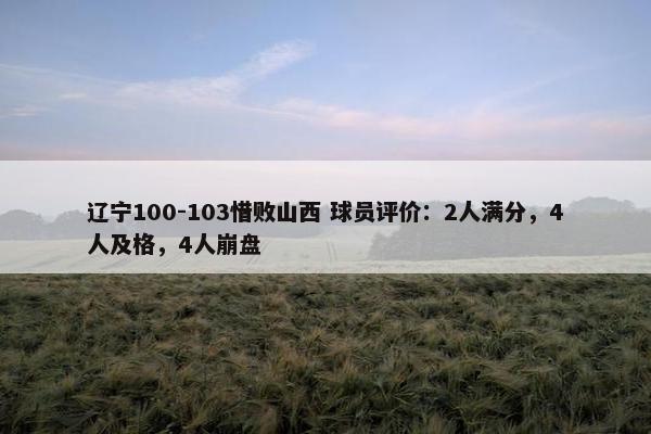 辽宁100-103惜败山西 球员评价：2人满分，4人及格，4人崩盘