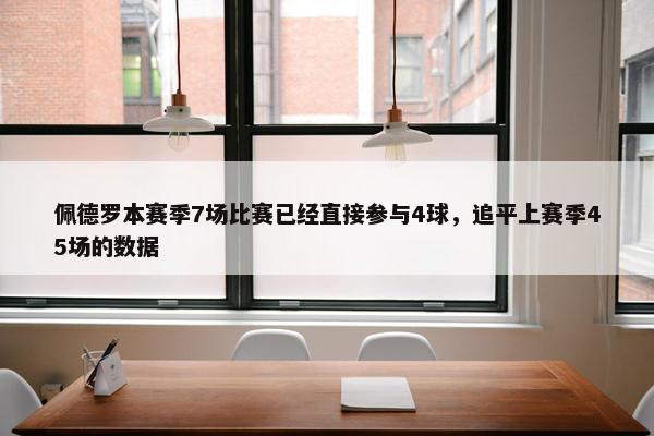 佩德罗本赛季7场比赛已经直接参与4球，追平上赛季45场的数据