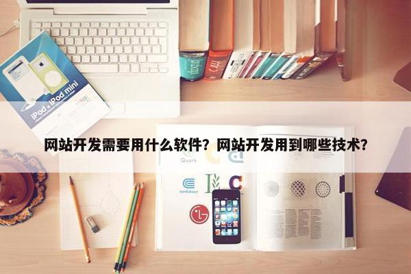 网站开发需要用什么软件？网站开发用到哪些技术？