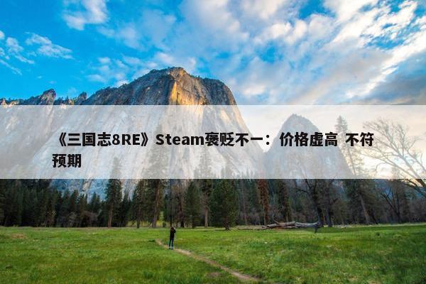 《三国志8RE》Steam褒贬不一：价格虚高 不符预期