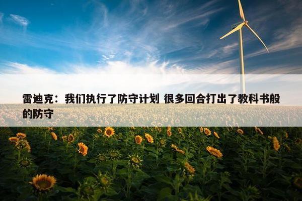 雷迪克：我们执行了防守计划 很多回合打出了教科书般的防守