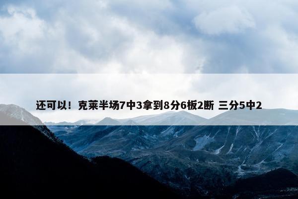 还可以！克莱半场7中3拿到8分6板2断 三分5中2