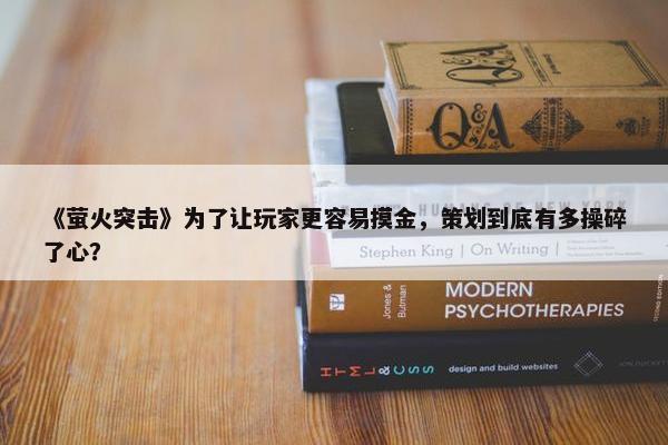 《萤火突击》为了让玩家更容易摸金，策划到底有多操碎了心？