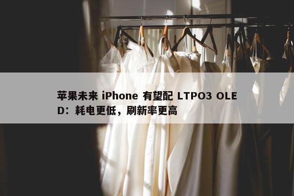 苹果未来 iPhone 有望配 LTPO3 OLED：耗电更低，刷新率更高