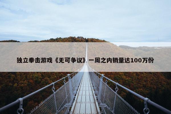 独立拳击游戏《无可争议》一周之内销量达100万份