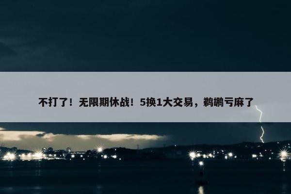 不打了！无限期休战！5换1大交易，鹈鹕亏麻了