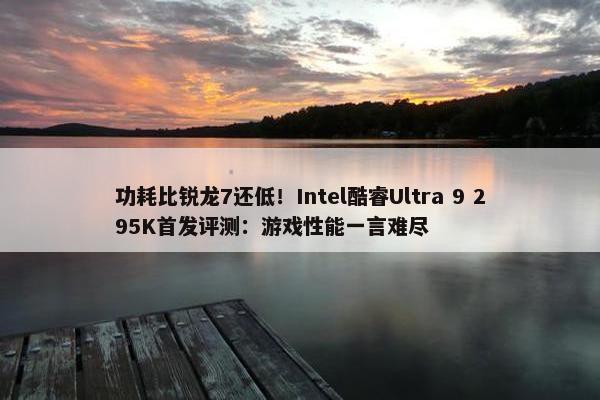 功耗比锐龙7还低！Intel酷睿Ultra 9 295K首发评测：游戏性能一言难尽