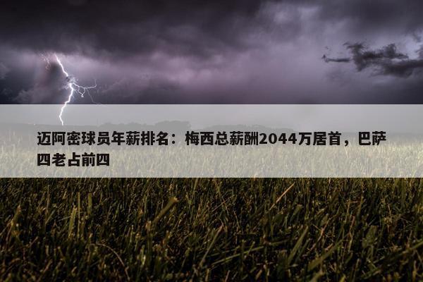 迈阿密球员年薪排名：梅西总薪酬2044万居首，巴萨四老占前四