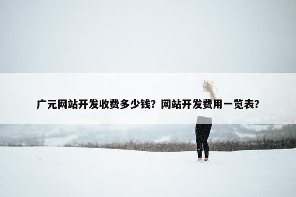 广元网站开发收费多少钱？网站开发费用一览表？