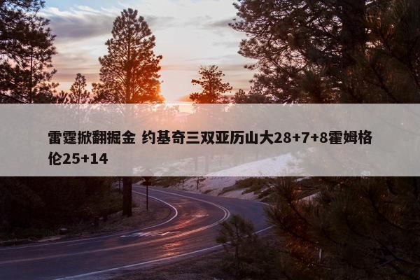 雷霆掀翻掘金 约基奇三双亚历山大28+7+8霍姆格伦25+14