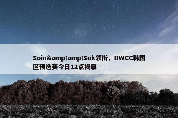 Soin&amp;Sok领衔，DWCC韩国区预选赛今日12点揭幕