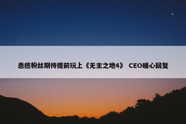 患癌粉丝期待提前玩上《无主之地4》 CEO暖心回复