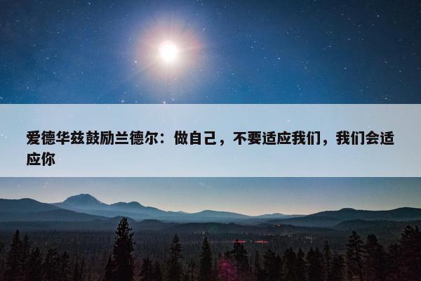 爱德华兹鼓励兰德尔：做自己，不要适应我们，我们会适应你