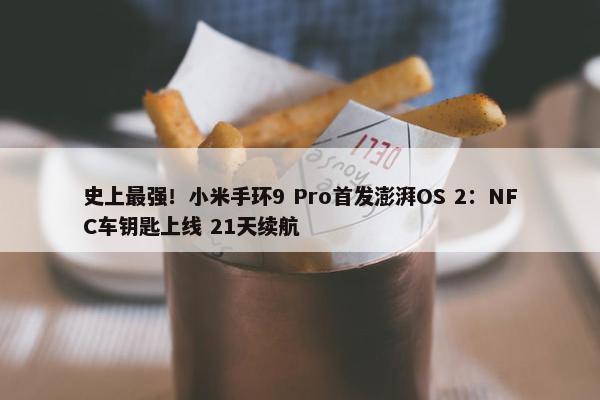 史上最强！小米手环9 Pro首发澎湃OS 2：NFC车钥匙上线 21天续航