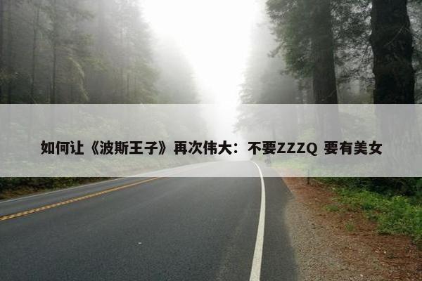 如何让《波斯王子》再次伟大：不要ZZZQ 要有美女