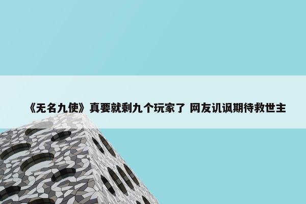 《无名九使》真要就剩九个玩家了 网友讥讽期待救世主