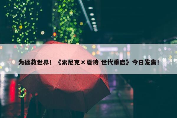 为拯救世界！《索尼克×夏特 世代重启》今日发售！