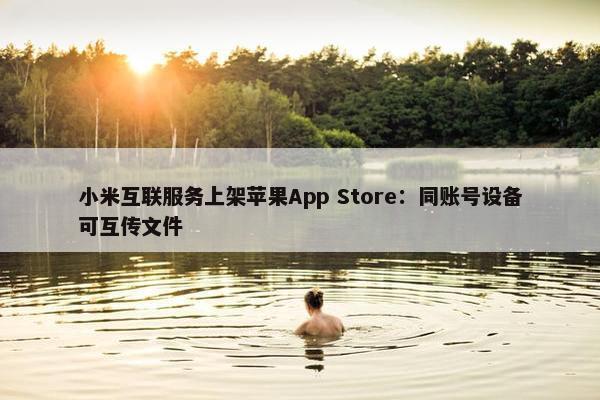 小米互联服务上架苹果App Store：同账号设备可互传文件